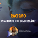 RACISMO – realidade ou distorção?