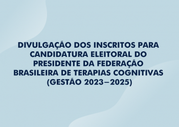 DIVULGAÇÃO DOS INSCRITOS PARA CANDIDATURA ELEITORAL DO PRESIDENTE DA FEDERAÇÃO BRASILEIRA DE TERAPIAS COGNITIVAS (GESTÃO 2023-2025)