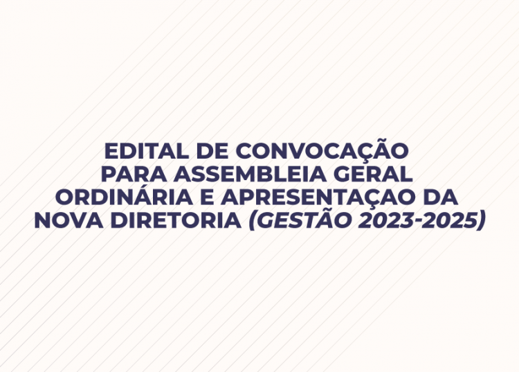 EDITAL DE CONVOCAÇÃO PARA ASSEMBLEIA GERAL ORDINÁRIA E APRESENTAÇAO DA NOVA DIRETORIA (Gestão 2023-2025)