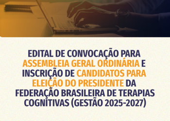 EDITAL DE CONVOCAÇÃO PARA  ASSEMBLEIA GERAL ORDINÁRIA E  INSCRIÇÃO DE CANDIDATOS PARA ELEIÇÃO DO PRESIDENTE DA  FEDERAÇÃO BRASILEIRA DE TERAPIAS COGNITIVAS (GESTÃO 2025-2027)